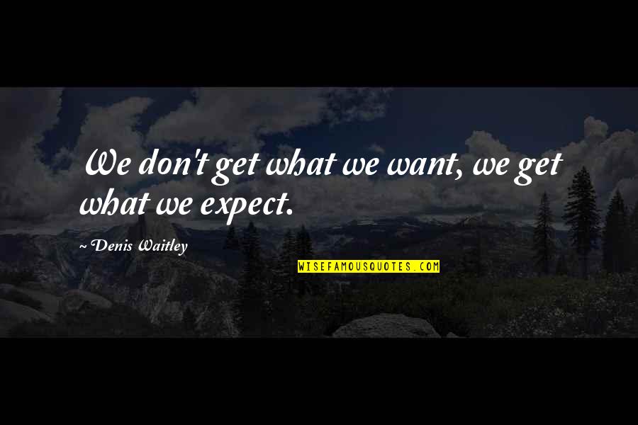 Manifest Your Reality Quotes By Denis Waitley: We don't get what we want, we get Manifest Your Reality Quotes By Denis Waitley: We don't get what we want, we get