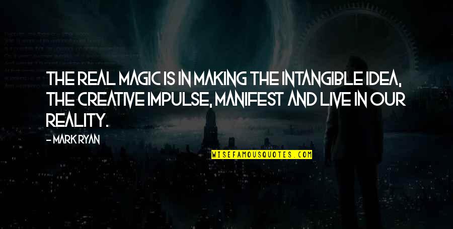 Manifest Your Reality Quotes By Mark Ryan: The real magic is in making the intangible Manifest Your Reality Quotes By Mark Ryan: The real magic is in making the intangible