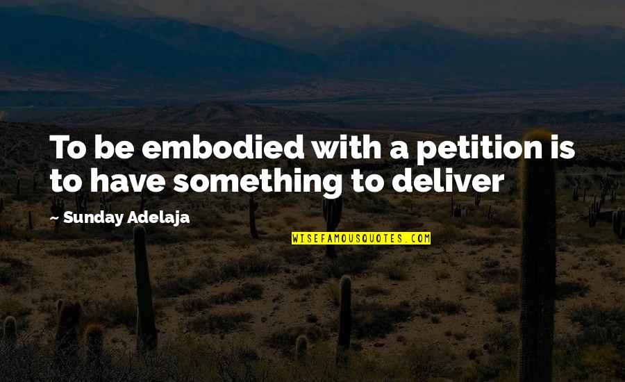 Manifest Your Reality Quotes By Sunday Adelaja: To be embodied with a petition is to Manifest Your Reality Quotes By Sunday Adelaja: To be embodied with a petition is to
