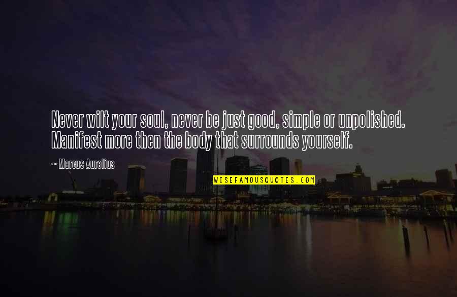 Manifest Yourself Quotes By Marcus Aurelius: Never wilt your soul, never be just good, Manifest Yourself Quotes By Marcus Aurelius: Never wilt your soul, never be just good,