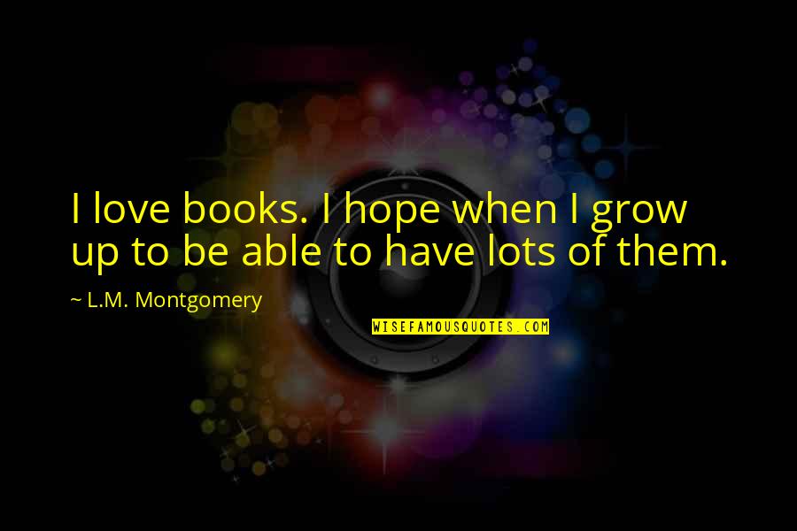Manifestare In Inglese Quotes By L.M. Montgomery: I love books. I hope when I grow Manifestare In Inglese Quotes By L.M. Montgomery: I love books. I hope when I grow
