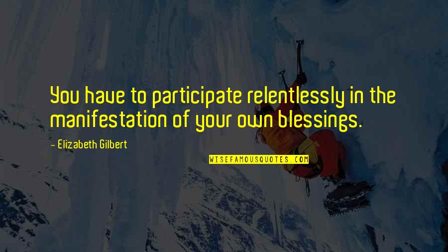 Manifestation Happiness Quotes By Elizabeth Gilbert: You have to participate relentlessly in the manifestation Manifestation Happiness Quotes By Elizabeth Gilbert: You have to participate relentlessly in the manifestation