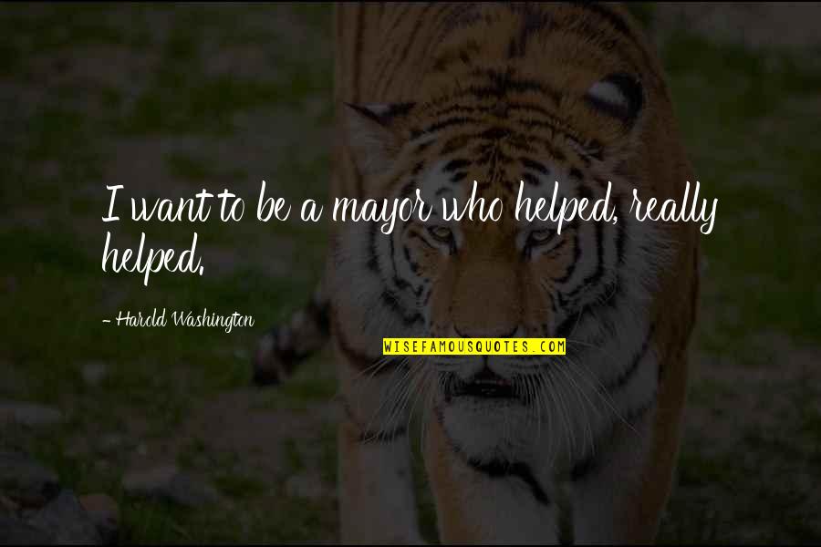 Manifestation Mlk Quotes By Harold Washington: I want to be a mayor who helped, Manifestation Mlk Quotes By Harold Washington: I want to be a mayor who helped,