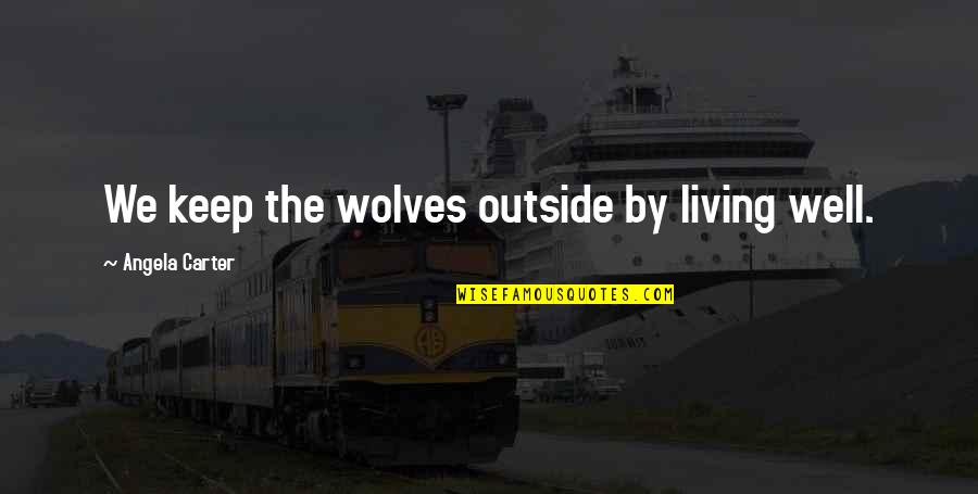 Manifestation Of Your Vision Quotes By Angela Carter: We keep the wolves outside by living well.