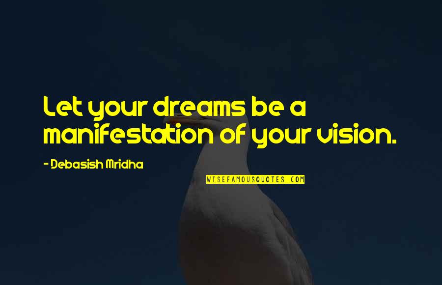 Manifestation Of Your Vision Quotes By Debasish Mridha: Let your dreams be a manifestation of your