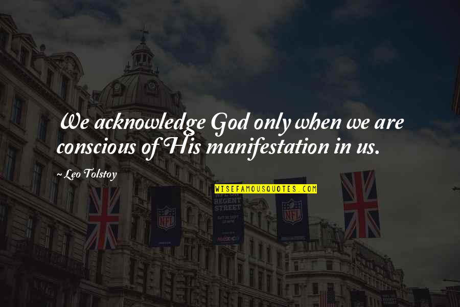 Manifestation Quotes By Leo Tolstoy: We acknowledge God only when we are conscious