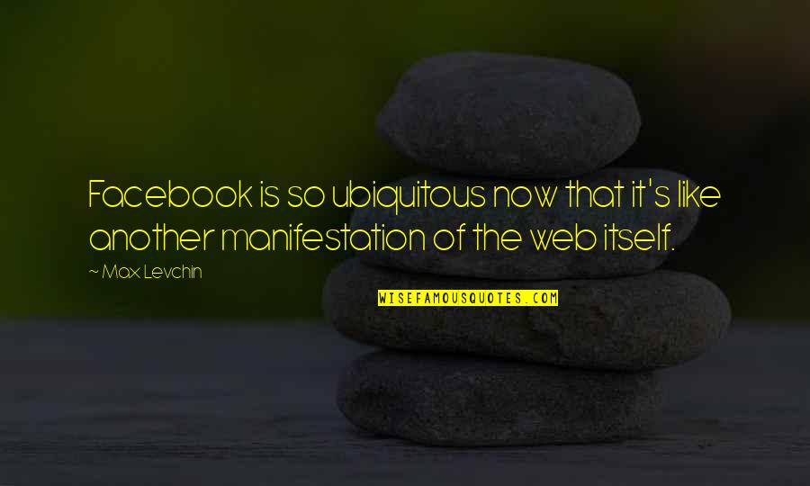 Manifestation Quotes By Max Levchin: Facebook is so ubiquitous now that it's like