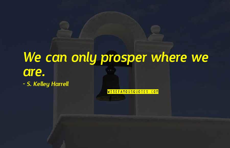 Manifestation Quotes By S. Kelley Harrell: We can only prosper where we are.