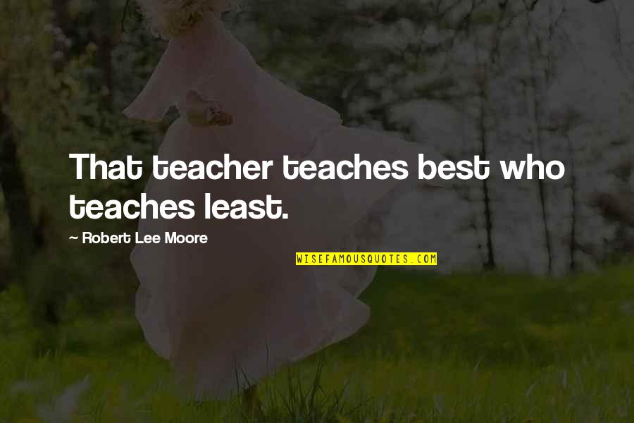 Manifester Brand Quotes By Robert Lee Moore: That teacher teaches best who teaches least. Manifester Brand Quotes By Robert Lee Moore: That teacher teaches best who teaches least.