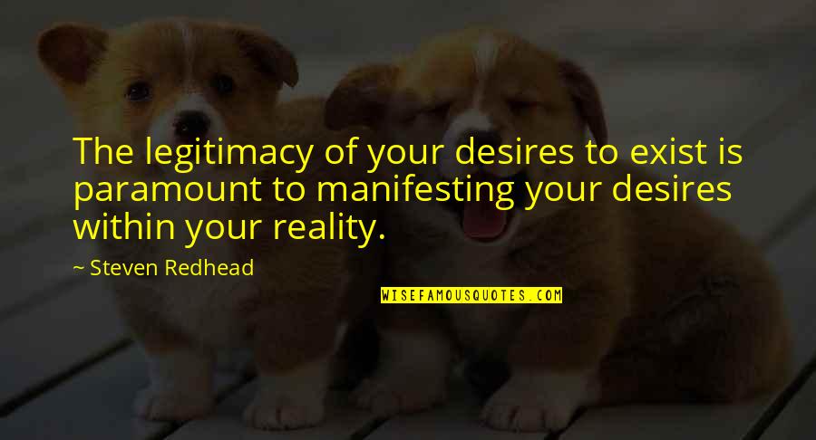 Manifesting Your Reality Quotes By Steven Redhead: The legitimacy of your desires to exist is Manifesting Your Reality Quotes By Steven Redhead: The legitimacy of your desires to exist is