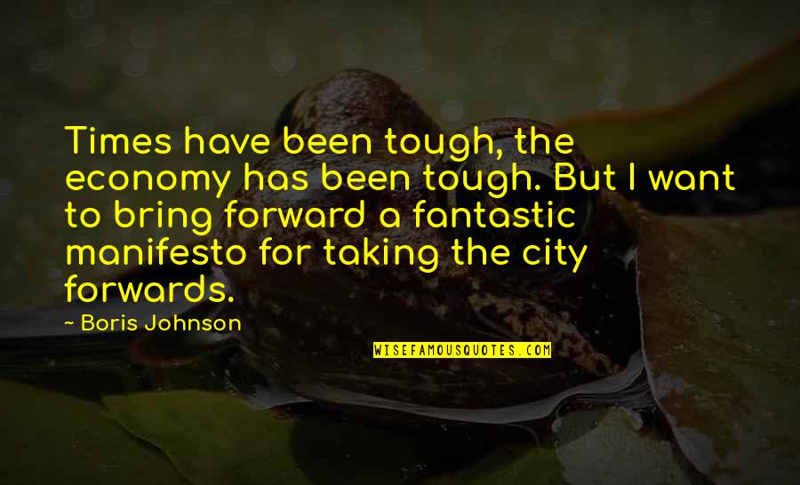 Manifesto|30474 Quotes By Boris Johnson: Times have been tough, the economy has been