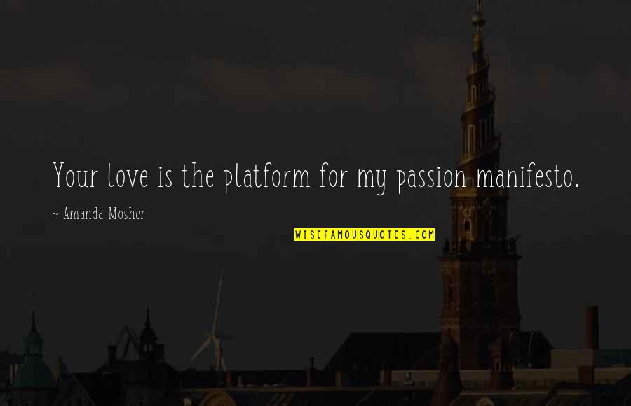 Manifesto Quotes By Amanda Mosher: Your love is the platform for my passion