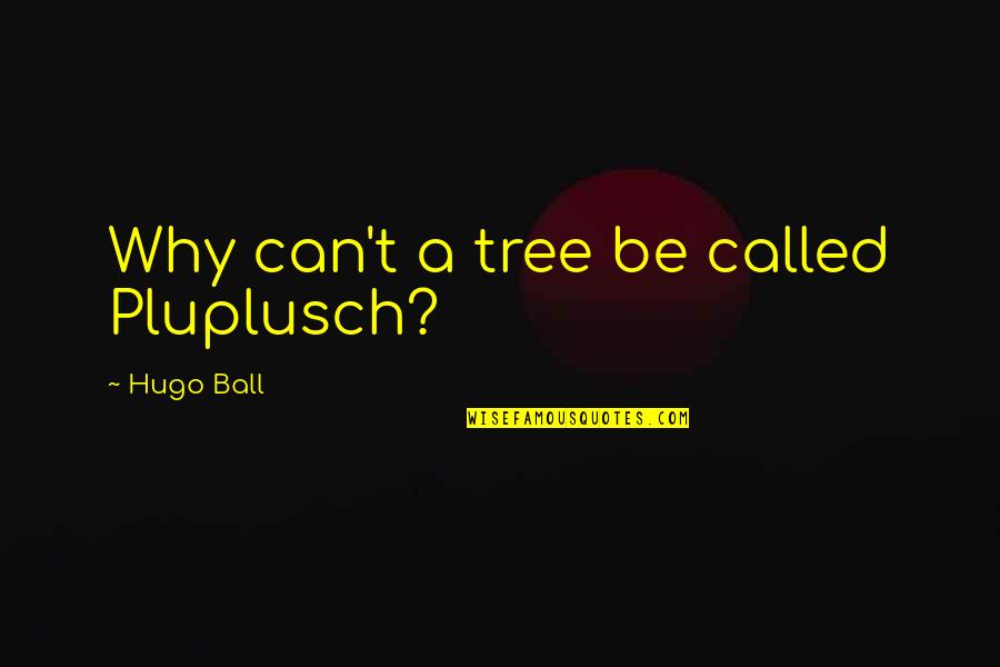 Manifesto Quotes By Hugo Ball: Why can't a tree be called Pluplusch?