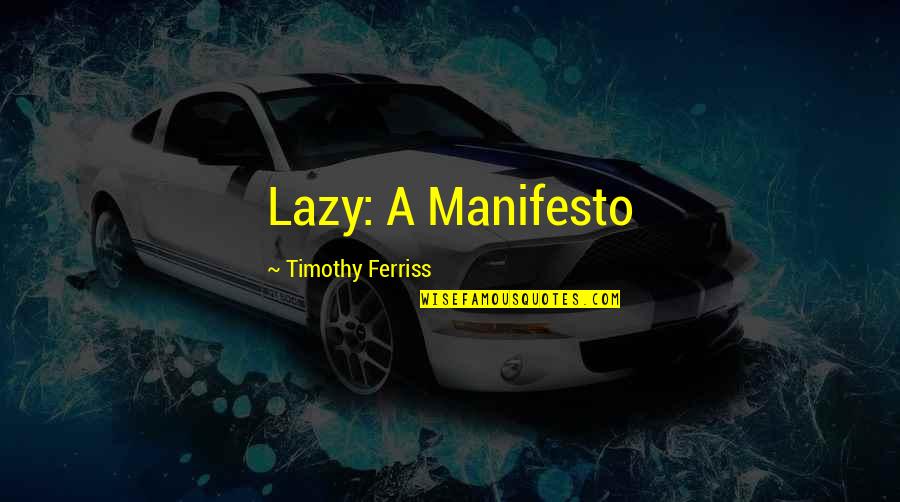 Manifesto Quotes By Timothy Ferriss: Lazy: A Manifesto