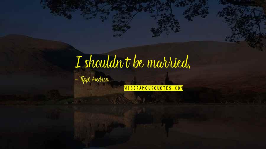 Manifestos De Corte Quotes By Tippi Hedren: I shouldn't be married.