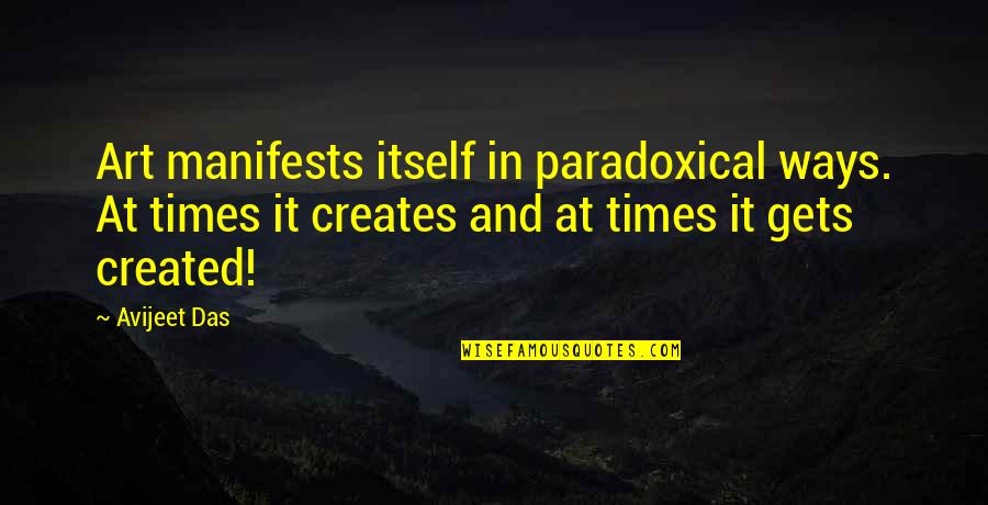 Manifests Quotes By Avijeet Das: Art manifests itself in paradoxical ways. At times