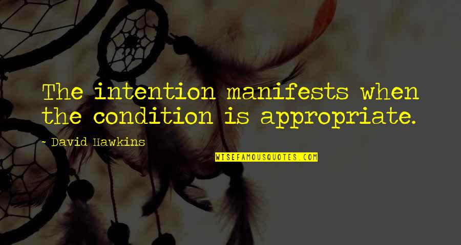 Manifests Quotes By David Hawkins: The intention manifests when the condition is appropriate.