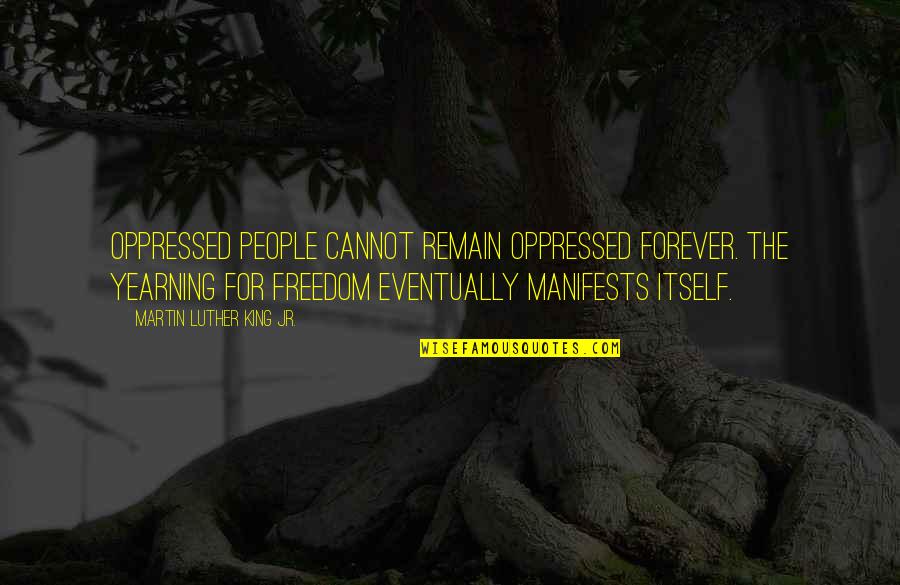Manifests Quotes By Martin Luther King Jr.: Oppressed people cannot remain oppressed forever. The yearning