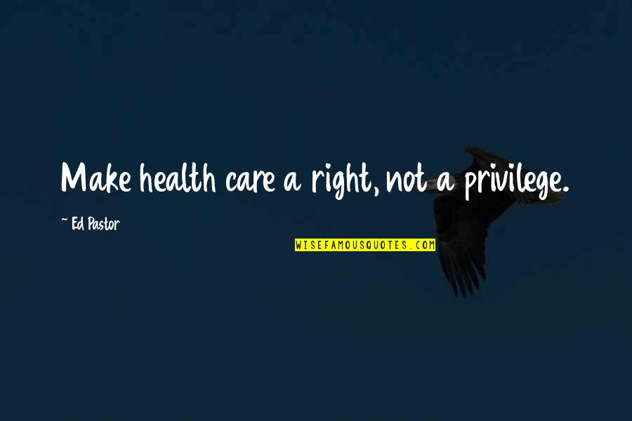 Manifiestos Ace Quotes By Ed Pastor: Make health care a right, not a privilege. Manifiestos Ace Quotes By Ed Pastor: Make health care a right, not a privilege.