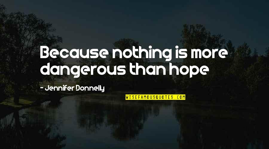 Manigas Ka Quotes By Jennifer Donnelly: Because nothing is more dangerous than hope Manigas Ka Quotes By Jennifer Donnelly: Because nothing is more dangerous than hope