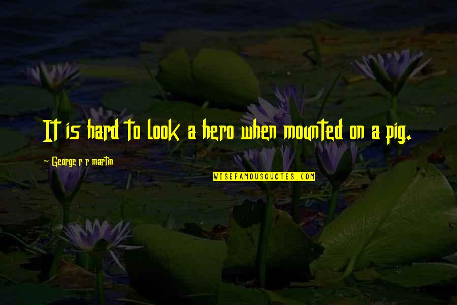 Manigat Mirlande Quotes By George R R Martin: It is hard to look a hero when Manigat Mirlande Quotes By George R R Martin: It is hard to look a hero when