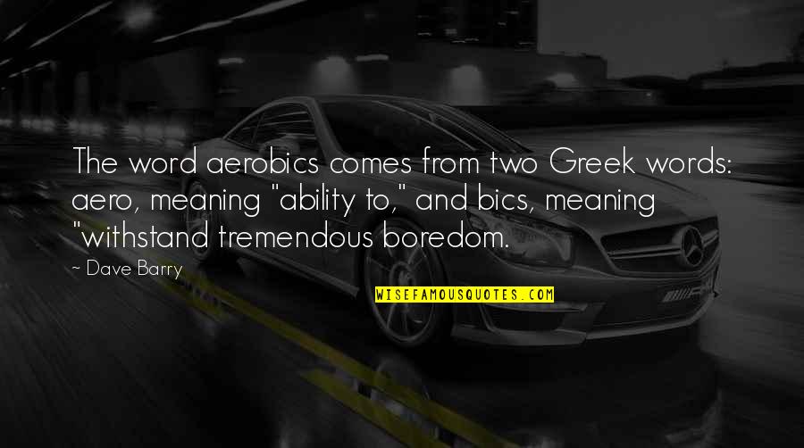 Manigot Sopranos Quotes By Dave Barry: The word aerobics comes from two Greek words: Manigot Sopranos Quotes By Dave Barry: The word aerobics comes from two Greek words: