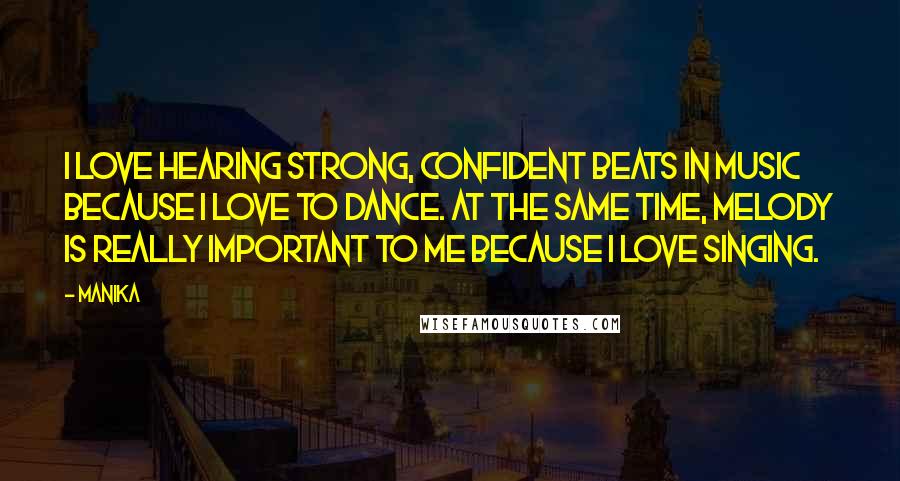 Manika quotes: I love hearing strong, confident beats in music because I love to dance. At the same time, melody is really important to me because I love singing.