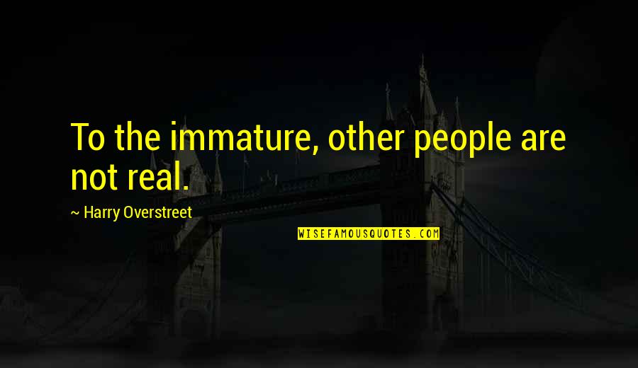 Manikamalarayapoovi Quotes By Harry Overstreet: To the immature, other people are not real.