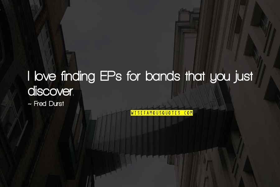 Manikas Group Quotes By Fred Durst: I love finding EPs for bands that you Manikas Group Quotes By Fred Durst: I love finding EPs for bands that you