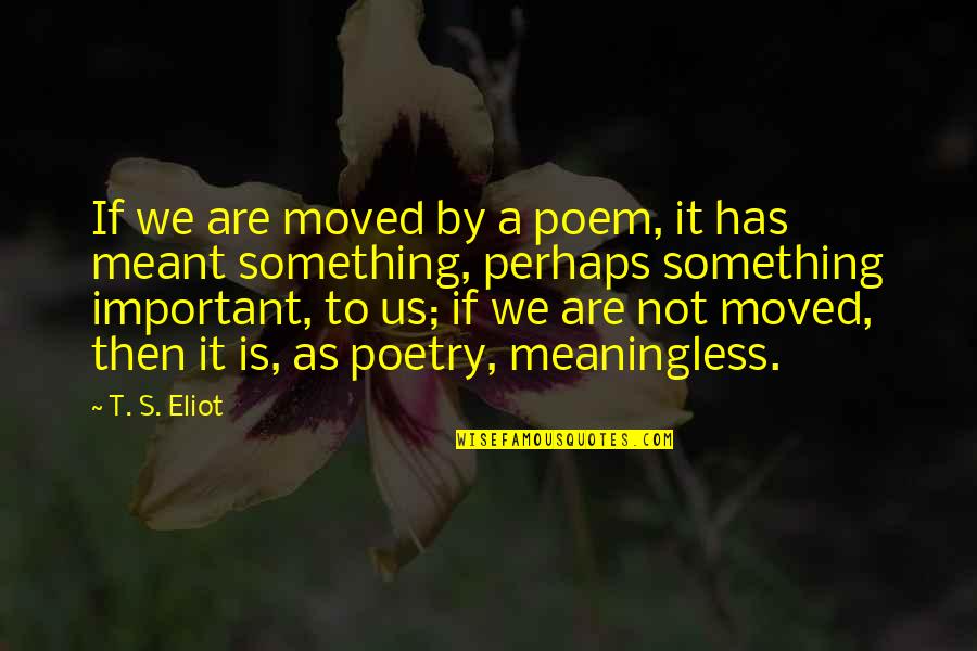 Maniklal Shrestha Quotes By T. S. Eliot: If we are moved by a poem, it Maniklal Shrestha Quotes By T. S. Eliot: If we are moved by a poem, it