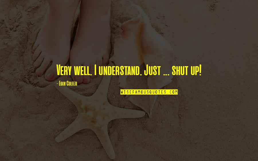 Manikyakallu Quotes By Eoin Colfer: Very well. I understand. Just ... shut up! Manikyakallu Quotes By Eoin Colfer: Very well. I understand. Just ... shut up!