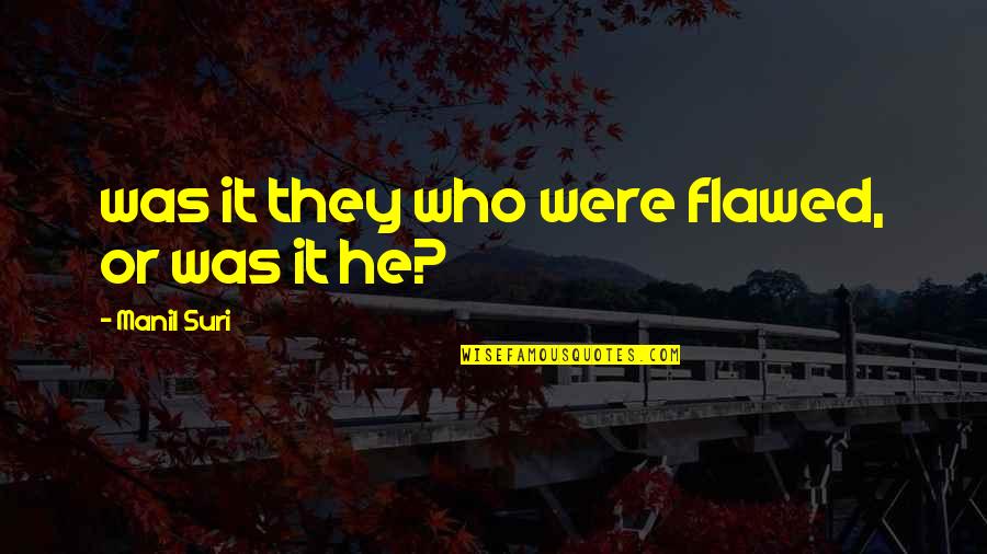 Manil Suri Quotes By Manil Suri: was it they who were flawed, or was