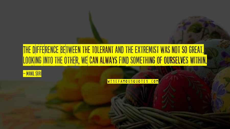 Manil Suri Quotes By Manil Suri: The difference between the tolerant and the extremist