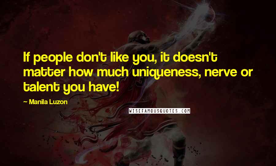 Manila Luzon quotes: If people don't like you, it doesn't matter how much uniqueness, nerve or talent you have!