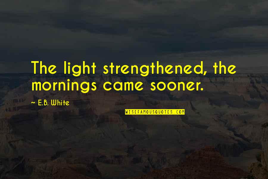 Maniler 4 Quotes By E.B. White: The light strengthened, the mornings came sooner.