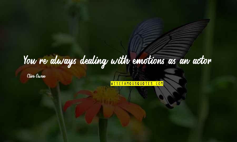 Manillas Con Quotes By Clive Owen: You're always dealing with emotions as an actor. Manillas Con Quotes By Clive Owen: You're always dealing with emotions as an actor.