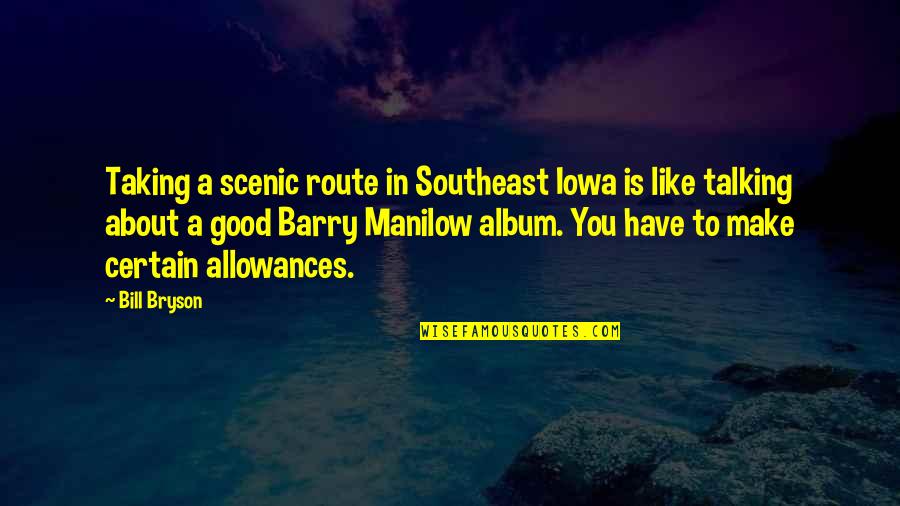 Manilow Barry Quotes By Bill Bryson: Taking a scenic route in Southeast Iowa is Manilow Barry Quotes By Bill Bryson: Taking a scenic route in Southeast Iowa is