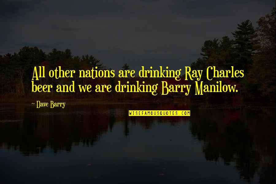 Manilow Barry Quotes By Dave Barry: All other nations are drinking Ray Charles beer