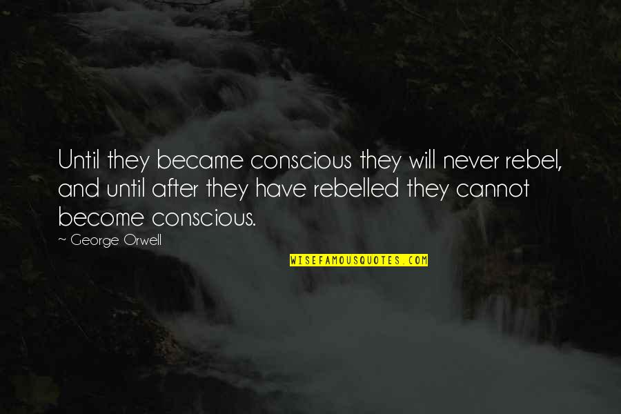 Maninagar Quotes By George Orwell: Until they became conscious they will never rebel, Maninagar Quotes By George Orwell: Until they became conscious they will never rebel,
