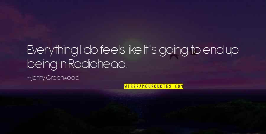 Maniot Quotes By Jonny Greenwood: Everything I do feels like It's going to Maniot Quotes By Jonny Greenwood: Everything I do feels like It's going to