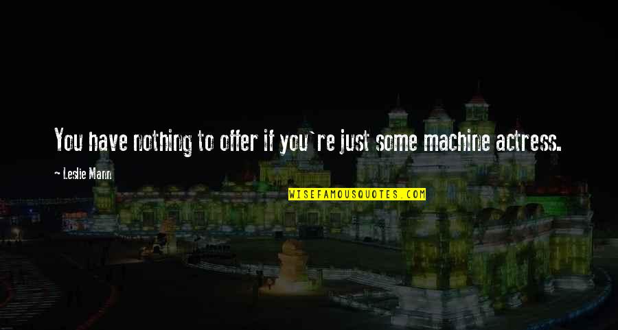 Maniotis Quotes By Leslie Mann: You have nothing to offer if you're just
