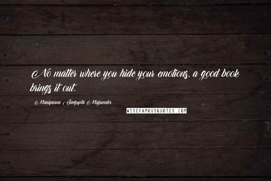 Maniparna Sengupta Majumder quotes: No matter where you hide your emotions, a good book brings it out.