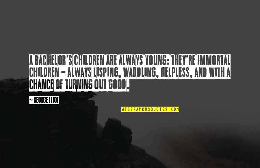 Manipolatore Quotes By George Eliot: A bachelor's children are always young: they're immortal Manipolatore Quotes By George Eliot: A bachelor's children are always young: they're immortal