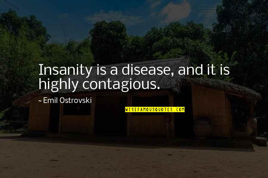 Manipulable Lesion Quotes By Emil Ostrovski: Insanity is a disease, and it is highly