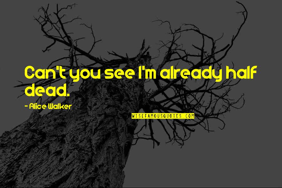 Manipulacija Bojan Quotes By Alice Walker: Can't you see I'm already half dead. Manipulacija Bojan Quotes By Alice Walker: Can't you see I'm already half dead.
