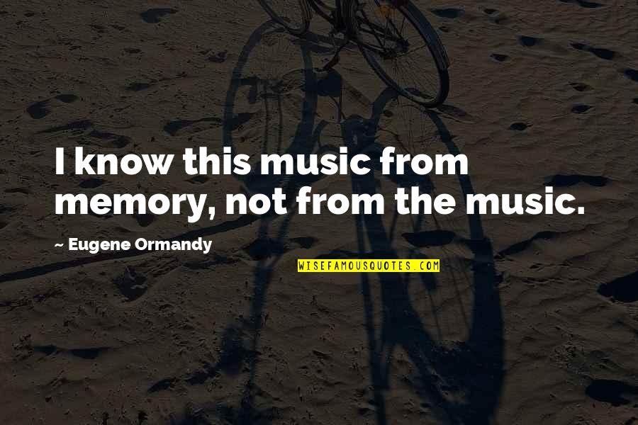 Manipulacion Significado Quotes By Eugene Ormandy: I know this music from memory, not from Manipulacion Significado Quotes By Eugene Ormandy: I know this music from memory, not from