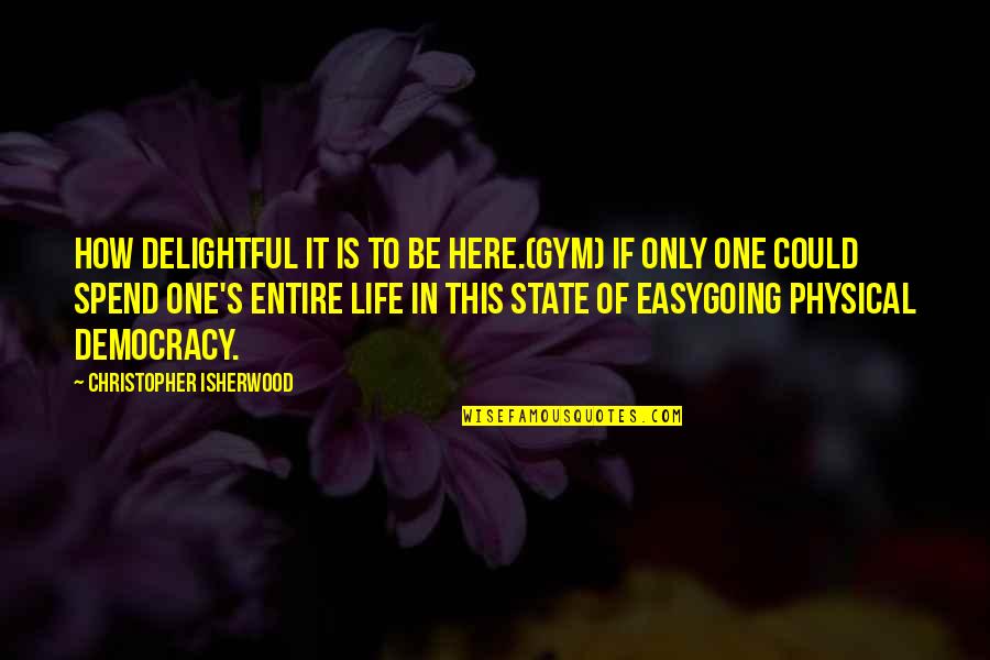 Manipulados Quotes By Christopher Isherwood: How delightful it is to be here.(Gym) If Manipulados Quotes By Christopher Isherwood: How delightful it is to be here.(Gym) If