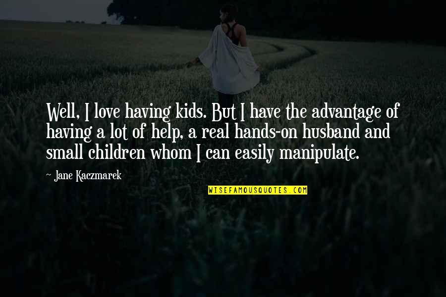 Manipulate Love Quotes By Jane Kaczmarek: Well, I love having kids. But I have Manipulate Love Quotes By Jane Kaczmarek: Well, I love having kids. But I have