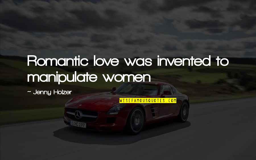 Manipulate Love Quotes By Jenny Holzer: Romantic love was invented to manipulate women Manipulate Love Quotes By Jenny Holzer: Romantic love was invented to manipulate women