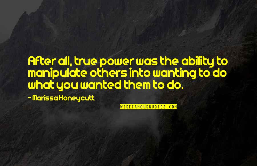 Manipulate Others Quotes By Marissa Honeycutt: After all, true power was the ability to